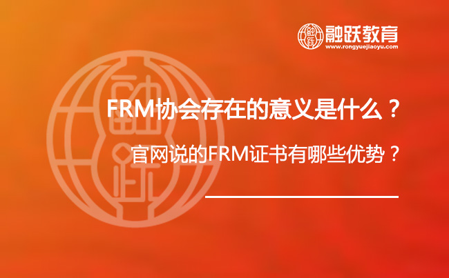 FRM协会存在的意义是什么？官网说的FRM证书有哪些优势？