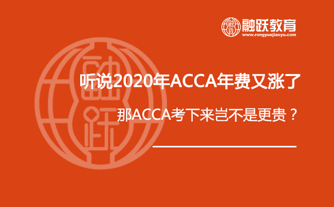 听说2020年ACCA年费又涨了，那ACCA考下来岂不是更贵？