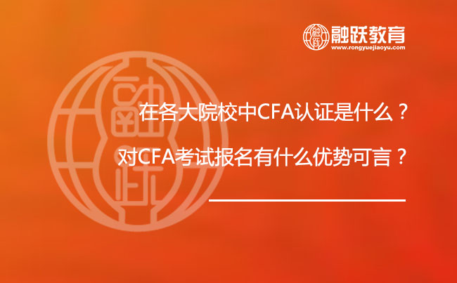 在各大院校中CFA认证是什么？对CFA考试报名有什么优势可言？