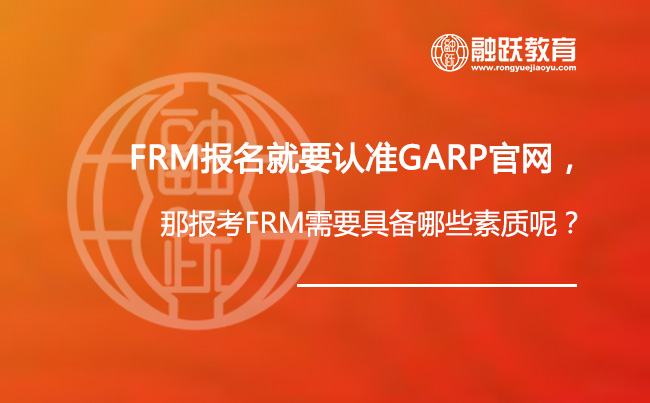 FRM报名就要认准GARP官网入口，那报考FRM需要具备哪些素质呢？