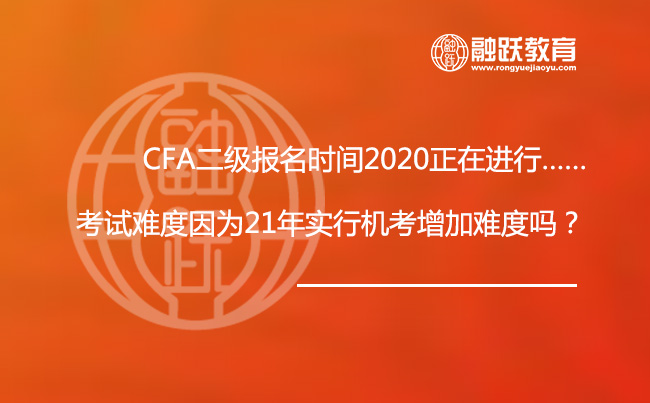 CFA二级报名时间2020正在进行……，考试难度因为21年实行机考增加难度吗？