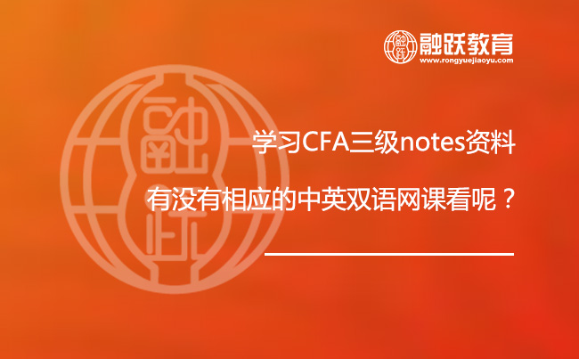学习CFA三级notes资料，有没有相应的中英双语网课看呢？