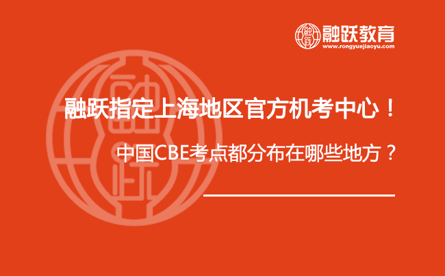 融跃上海地区官方机考中心！中国CBE考点都分布在哪些地方？
