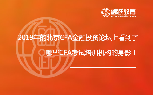 2019年的北京CFA金融投资论坛上看到了哪些CFA考试培训机构的身影！