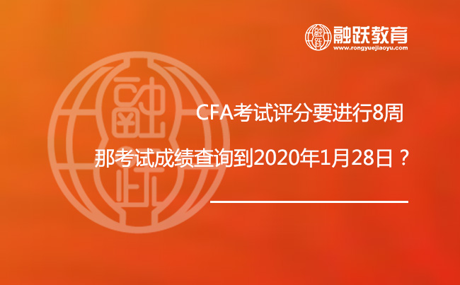 CFA考试评分要进行8周，那考试成绩查询到2020年1月28日？