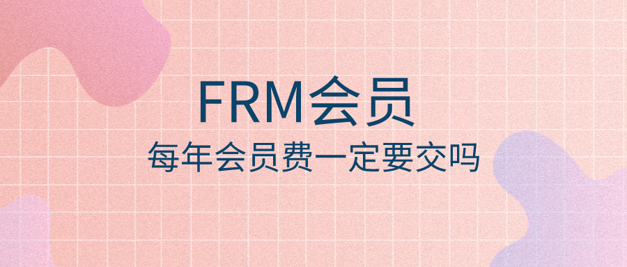 FRM会员是什么？FRM通过后每年会员费一定要交吗？