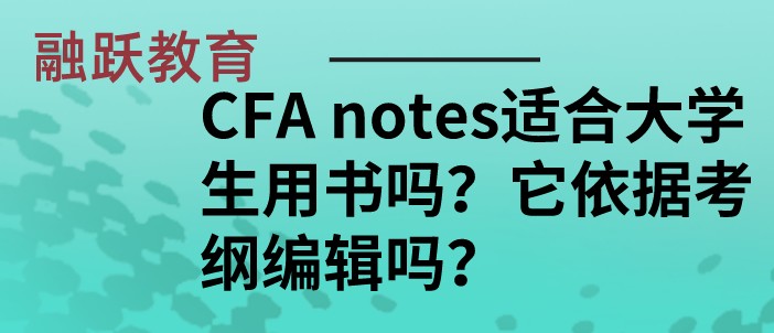 CFA notes适合大学生用书吗？它依据考纲编辑吗？