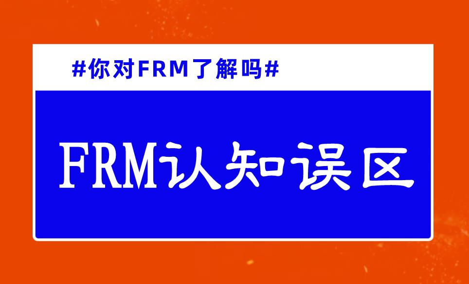 你对FRM了解吗？FRM认知的误区有哪些？