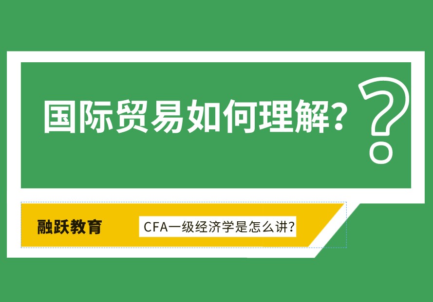 国际贸易如何理解？CFA一级经济学是怎么讲？