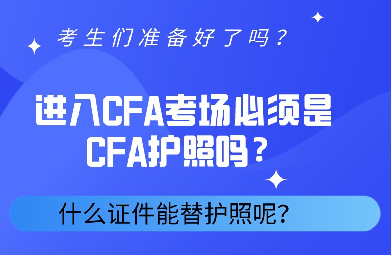 进入CFA考场必须是CFA护照吗？什么证件能替代护照呢？