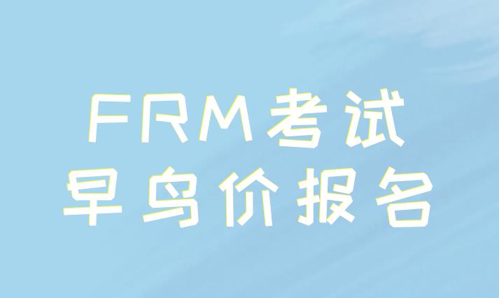 11月FRM考试，早鸟价报名将于7月31号截止！