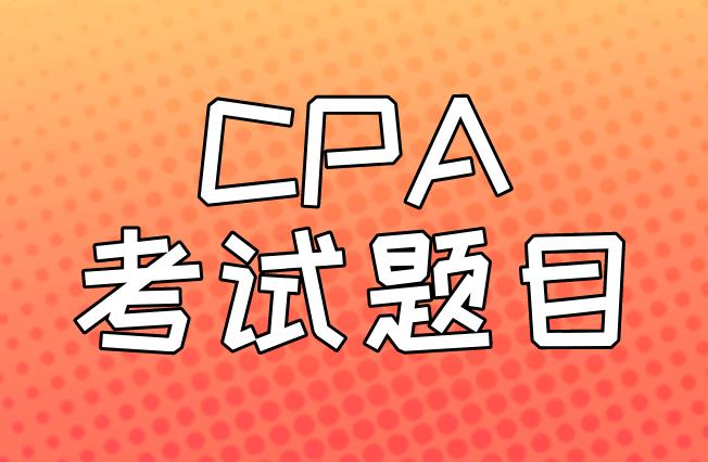 CPA考试题目有什么特征，是如何出的？