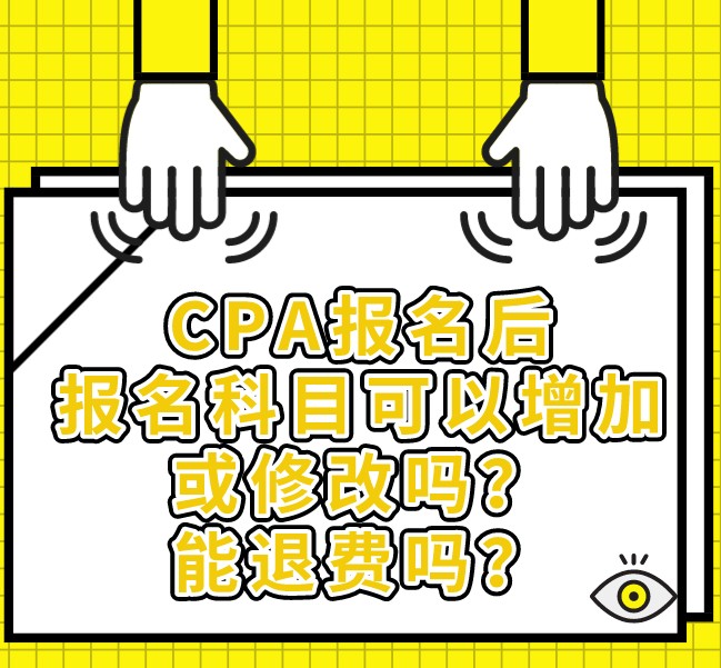 CPA报名后，报名科目可以增加或修改吗？能退费吗？