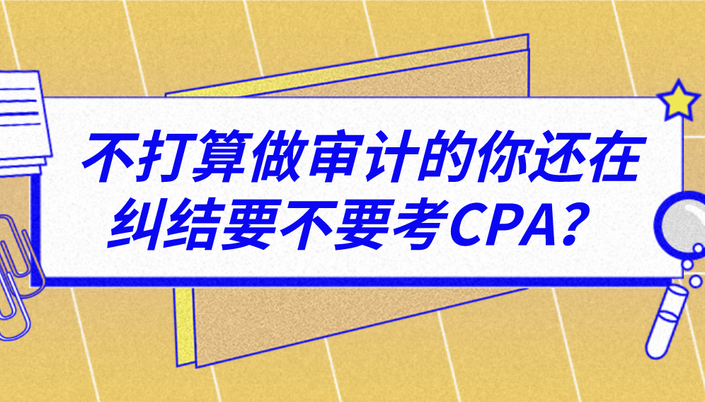 不打算做審計(jì)的你還在糾結(jié)要不要考CPA？