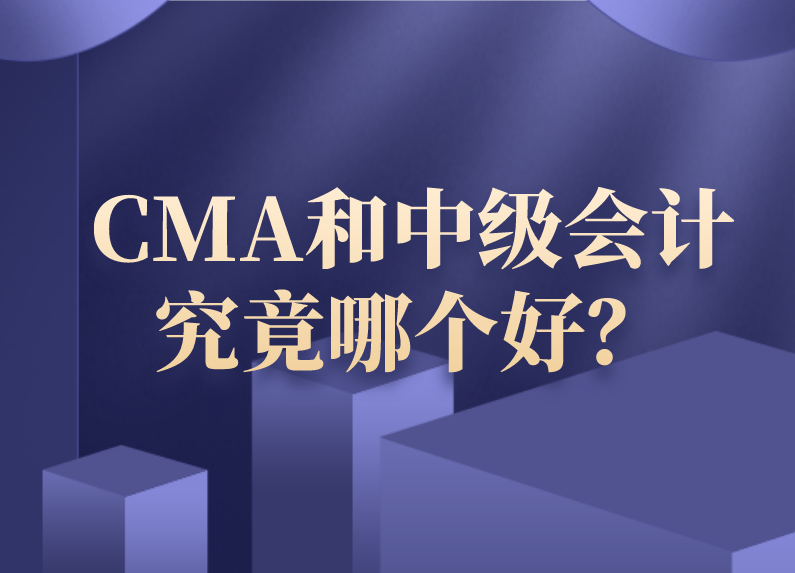 CMA和中级会计究竟哪个好？