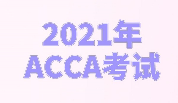 2021年ACCA 的报考时间是怎样安排的？