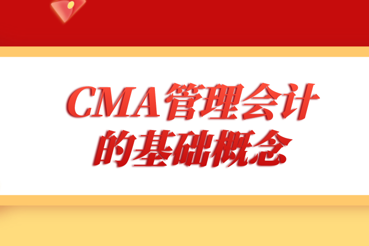 CMA管理会计的基础概念是什么？