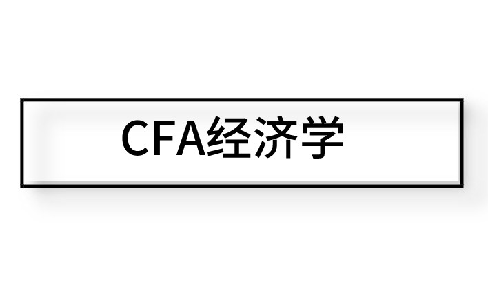 CFA二级中的经济学中主要介绍的是？如何理解这个知识点？