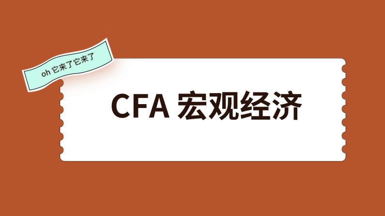 CFA一级中的宏观经济有多少知识？需要掌握的有哪些重点？