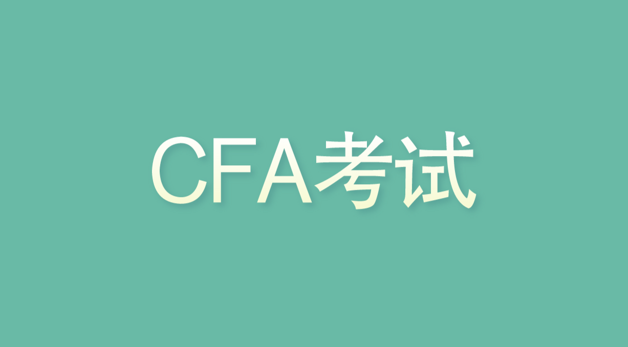 2023年CFA考试具体是怎样的？哪些人可以考CFA？