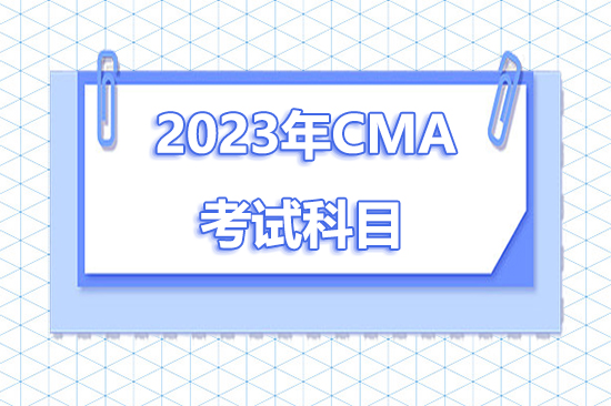 2023年CMA考试科目有哪些？