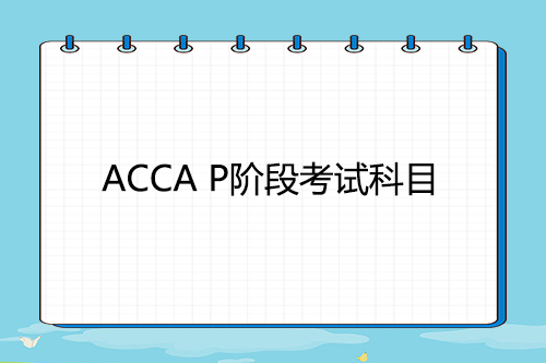 ACCA P阶段考试科目有哪些？