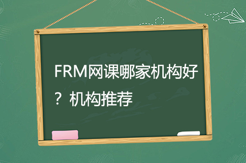FRM网课哪家机构好？机构推荐