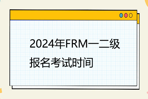 2024年FRM一二级报名考试时间安排
