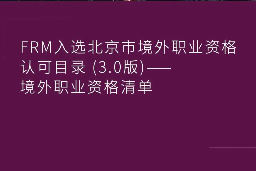 FRM含金量：FRM入选北京市境外职业资格认可目录(3.0版)
