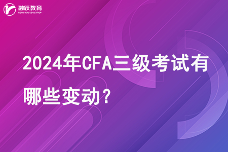 2024年CFA三级考试有哪些变动？