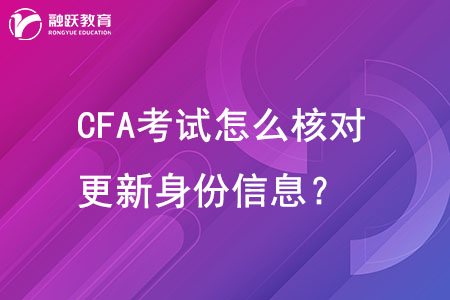 CFA考试怎么核对和更新身份信息？
