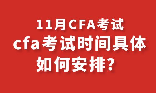 11月CFA考试的时间是怎么安排的？