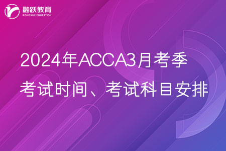2024年ACCA3月季考考试时间、考试科目安排