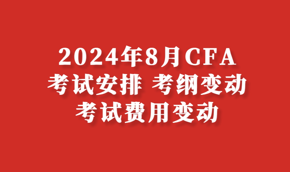2024年8月CFA考试安排、考纲变动、考试费用变动