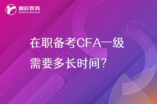 在職備考CFA一級需要多長時間？