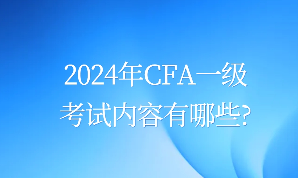 2024年CFA一级考试内容有哪些?