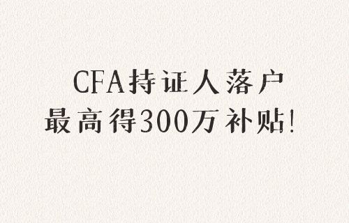 CFA持证人福利，最高得10万人才补贴！
