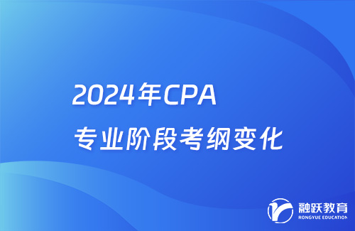 2024年CPA专业阶段考纲变化详情解析