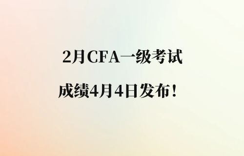 2024年2月CFA一级考试成绩4月4日发布
