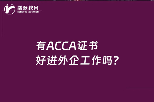 有ACCA证书好进外企工作吗？ACCA证书的重要性