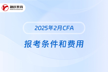 2025年2月CFA报考条件是什么？费用是多少？