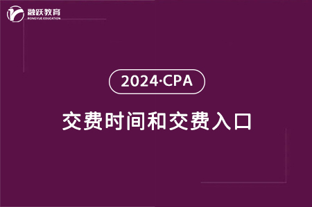 2024年CPA交费时间及交费入口（6月13日-6月28日）