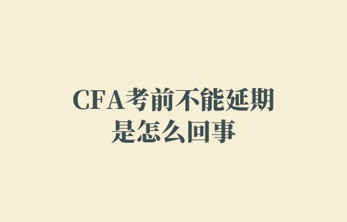 CFA考前不能延期是怎么回事？
