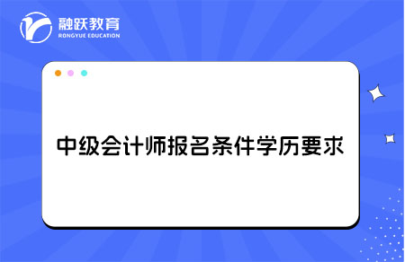 中级会计师报名条件及学历要求