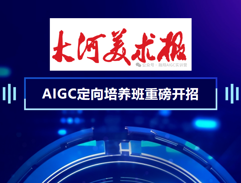 河南日报社大河美术报AIGC定向培养班重磅开招!零基础进军AI影视高薪赛道,45天AIGC线下学习实战