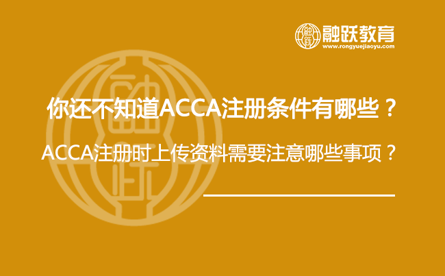 你还不知道ACCA注册条件有哪些？ACCA注册时上传资料需要注意哪些事项？