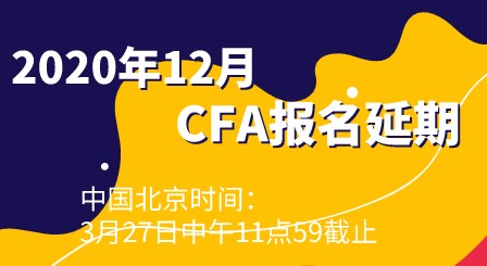 2020年12月CFA报名一阶段延长一天！中国北京时间何时截止报名？