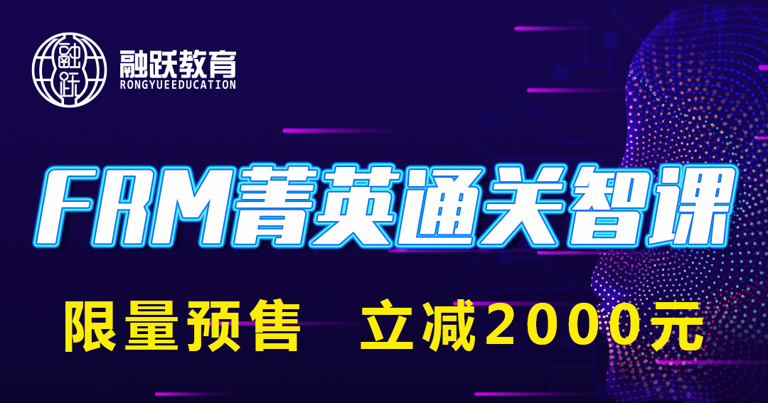 2021年，融跃FRM菁英通关智课限量预售，现在购课立减2000元！