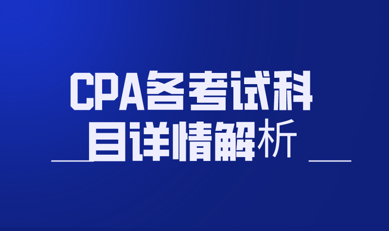 CPA各考试科目详情解析，请仔细查收！