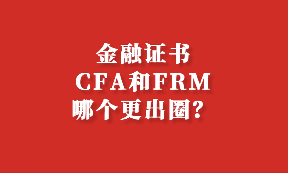 金融专业证书CFA和FRM哪个更出圈？